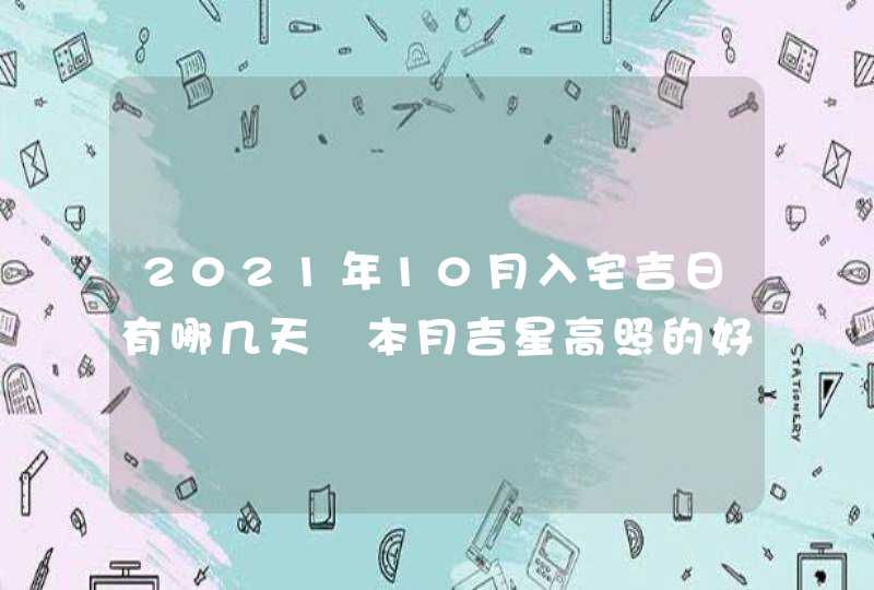 2021年10月入宅吉日有哪几天 本月吉星高照的好日子